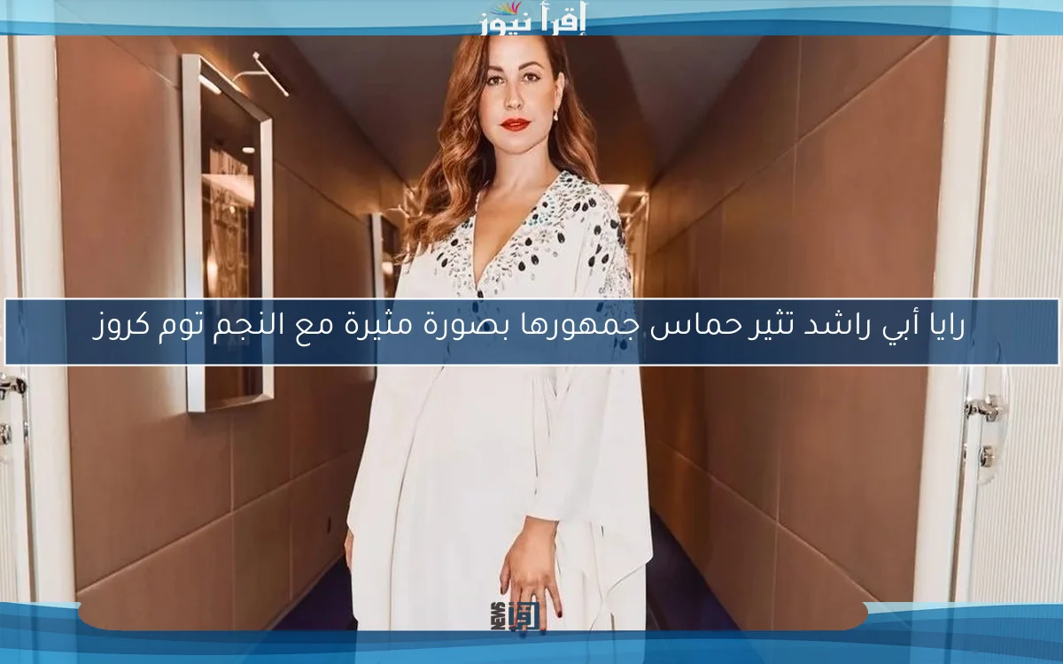رايا أبي راشد تثير حماس جمهورها بصورة مثيرة مع النجم توم كروز