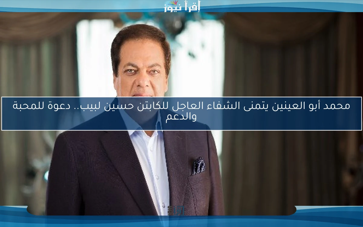 محمد أبو العينين يتمنى الشفاء العاجل للكابتن حسين لبيب.. دعوة للمحبة والدعم