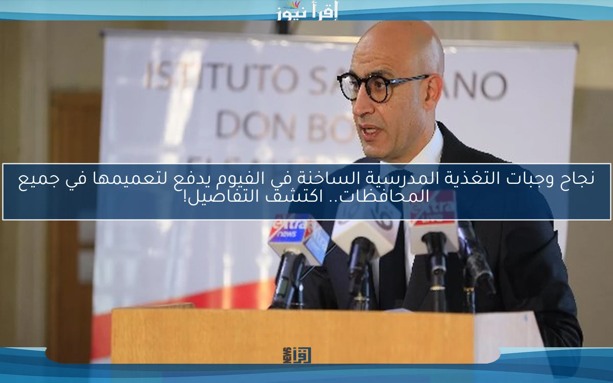 نجاح وجبات التغذية المدرسية الساخنة في الفيوم يدفع لتعميمها في جميع المحافظات.. اكتشف التفاصيل!