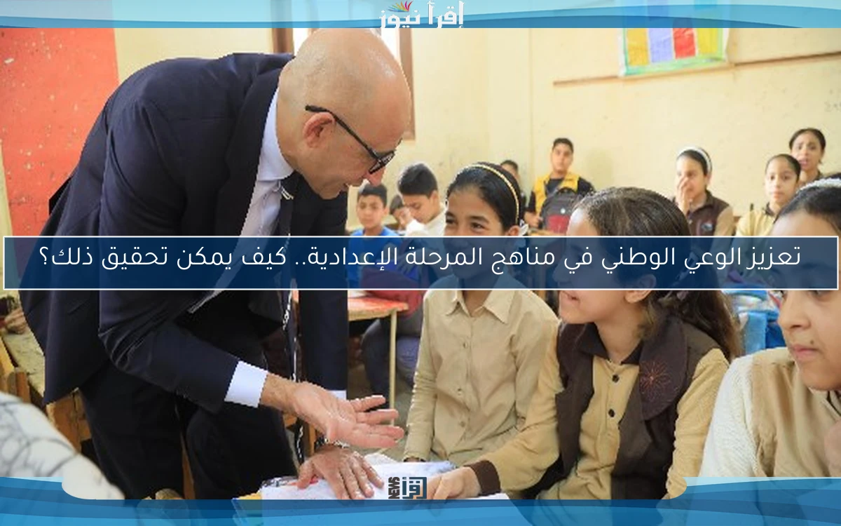تعزيز الوعي الوطني في مناهج المرحلة الإعدادية.. كيف يمكن تحقيق ذلك؟