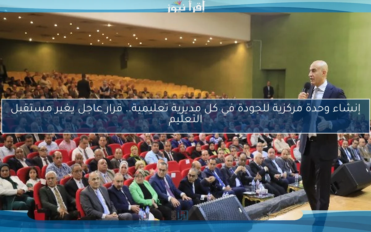 إنشاء وحدة مركزية للجودة في كل مديرية تعليمية.. قرار عاجل يغير مستقبل التعليم