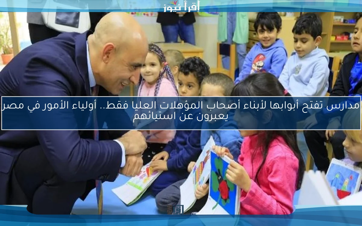 مدارس تفتح أبوابها لأبناء أصحاب المؤهلات العليا فقط.. أولياء الأمور في مصر يعبرون عن استيائهم