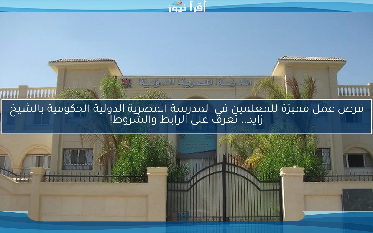 فرص عمل مميزة للمعلمين في المدرسة المصرية الدولية الحكومية بالشيخ زايد.. تعرف على الرابط والشروط!