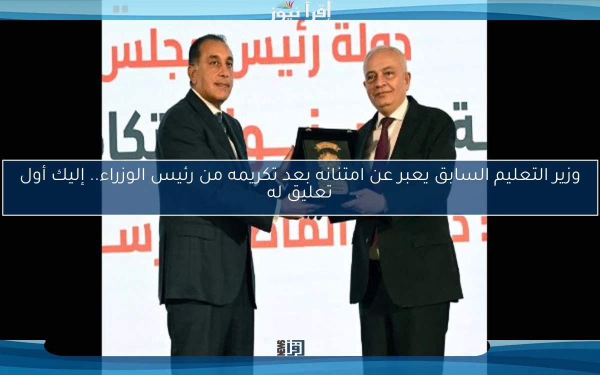 وزير التعليم السابق يعبر عن امتنانه بعد تكريمه من رئيس الوزراء.. إليك أول تعليق له