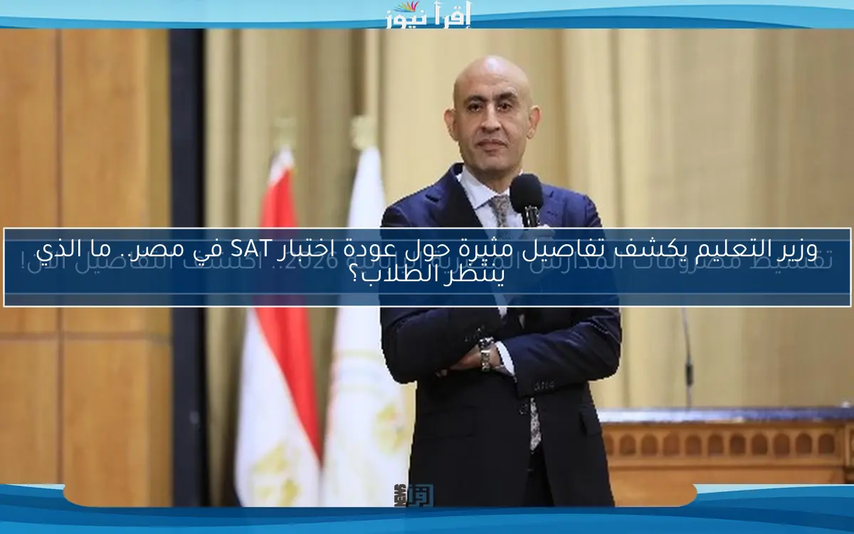 وزير التعليم يكشف تفاصيل مثيرة حول عودة اختبار SAT في مصر.. ما الذي ينتظر الطلاب؟