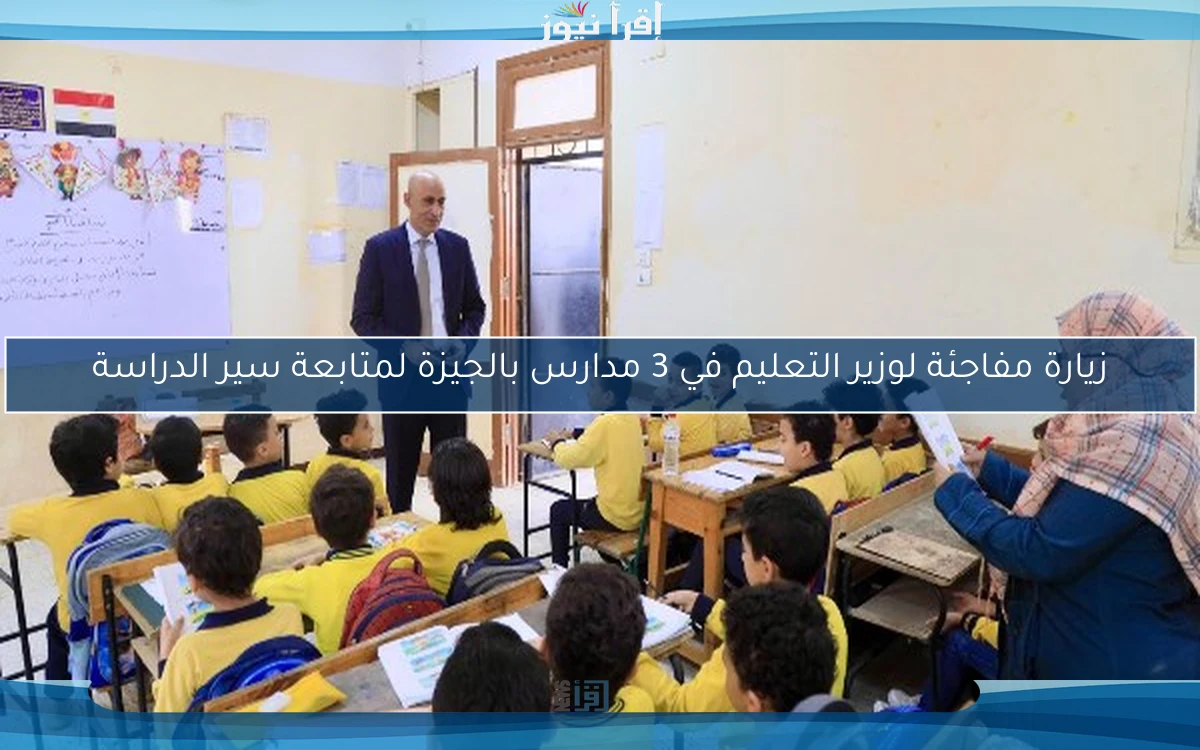زيارة مفاجئة لوزير التعليم في 3 مدارس بالجيزة لمتابعة سير الدراسة