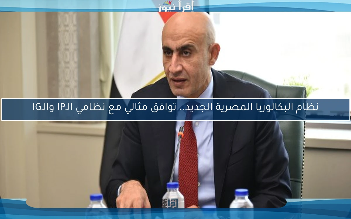 نظام البكالوريا المصرية الجديد.. توافق مثالي مع نظامي الـIP والـIG