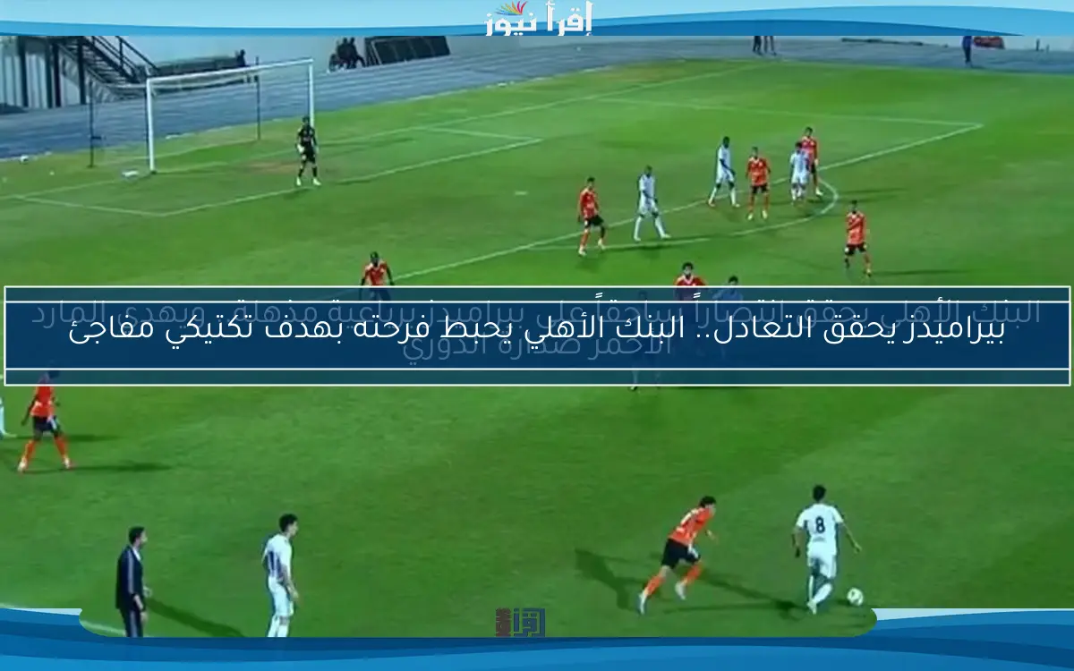 البنك الأهلي يحقق انتصاراً ساحقاً على بيراميدز برباعية مذهلة.. ويهدي المارد الأحمر صدارة الدوري