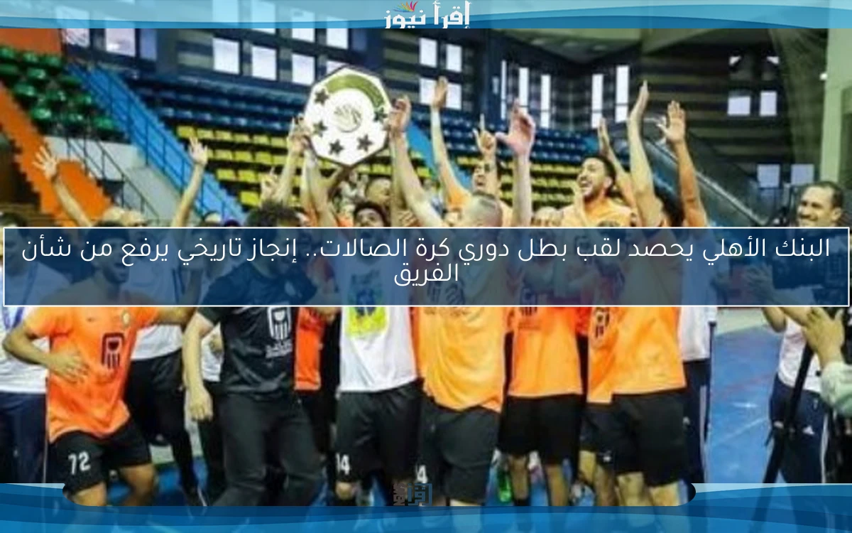 البنك الأهلي يحصد لقب بطل دوري كرة الصالات.. إنجاز تاريخي يرفع من شأن الفريق