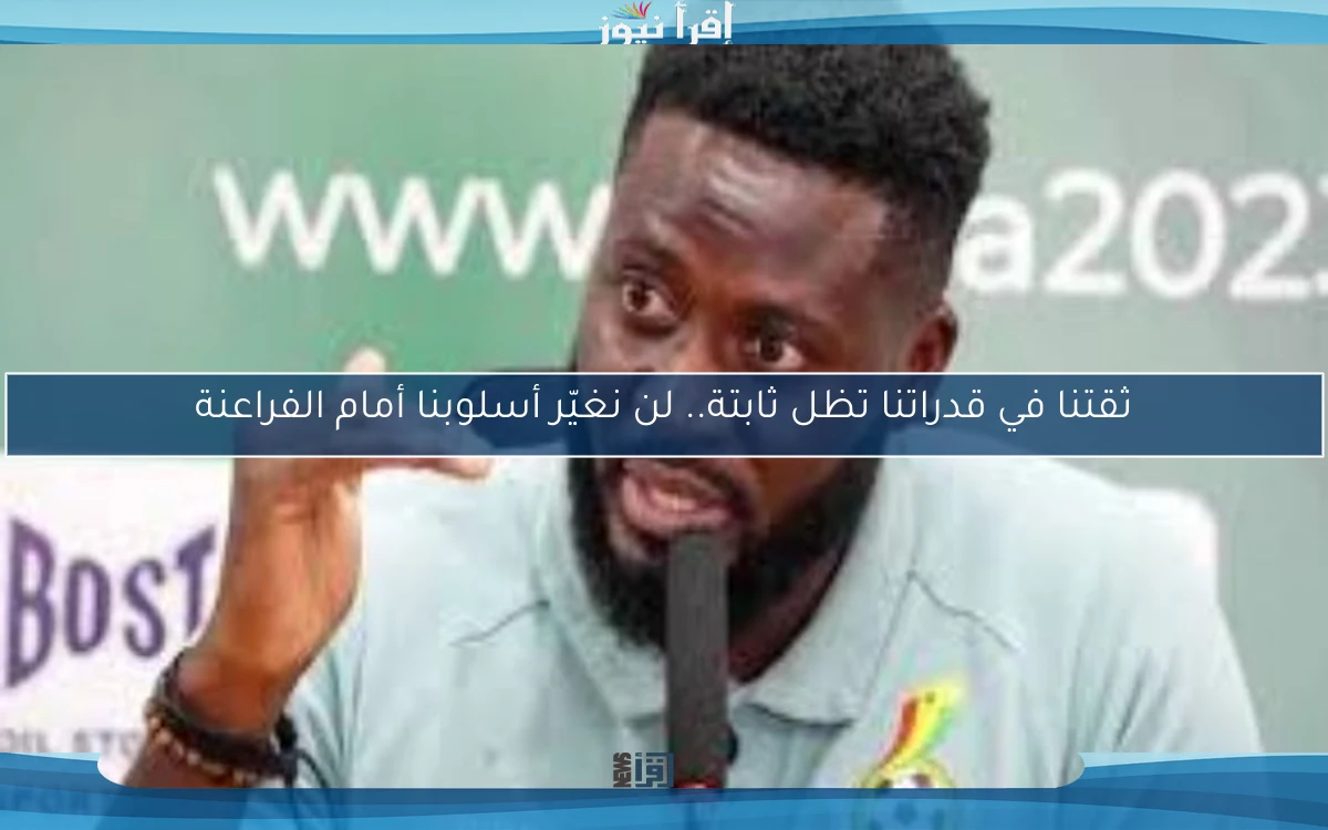 ثقتنا في قدراتنا تظل ثابتة.. لن نغيّر أسلوبنا أمام الفراعنة