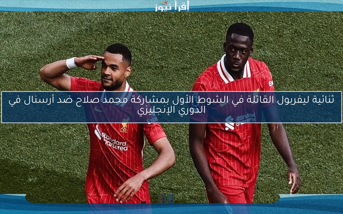 ثنائية ليفربول القاتلة في الشوط الأول بمشاركة محمد صلاح ضد أرسنال في الدوري الإنجليزي