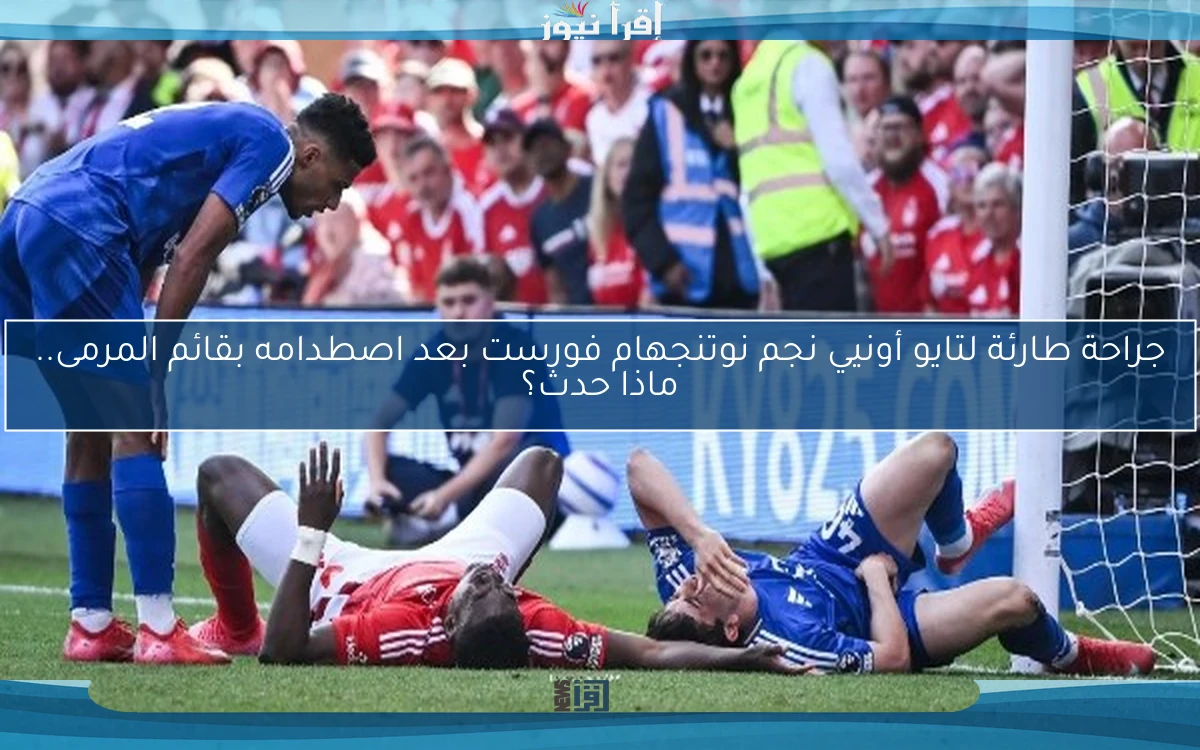 جراحة طارئة لتايو أونيي نجم نوتنجهام فورست بعد اصطدامه بقائم المرمى.. ماذا حدث؟