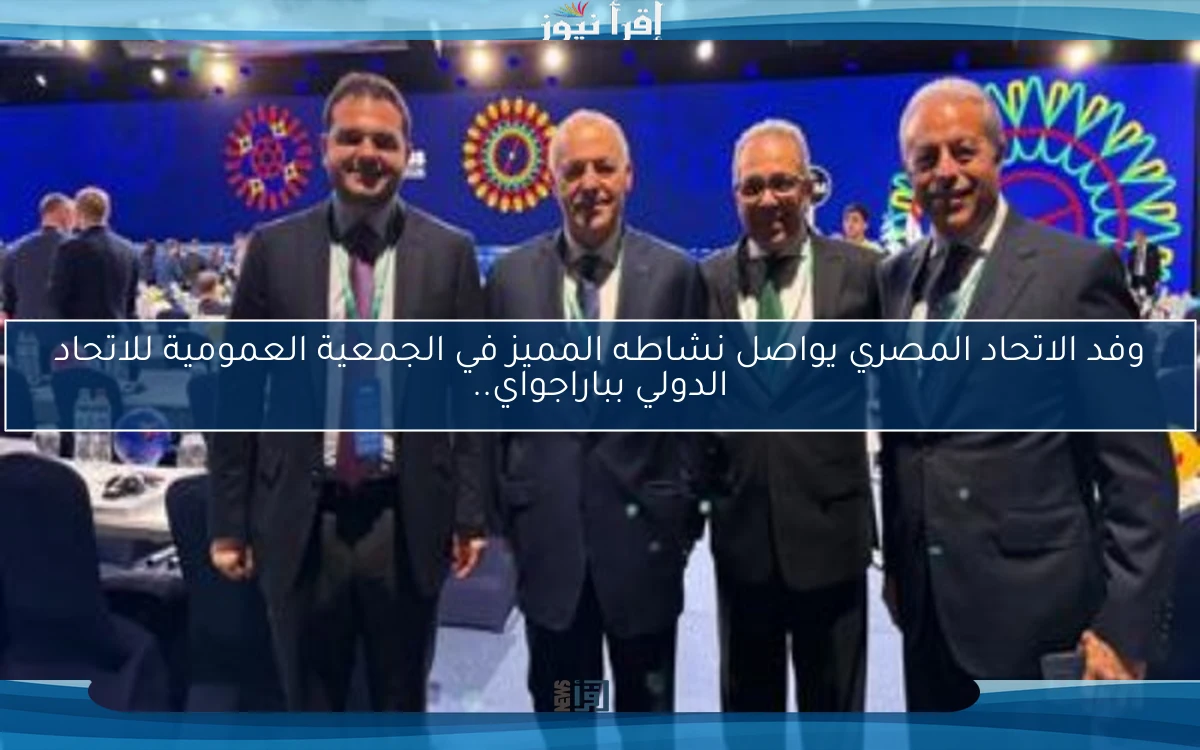 وفد الاتحاد المصري يواصل نشاطه المميز في الجمعية العمومية للاتحاد الدولي بباراجواي..