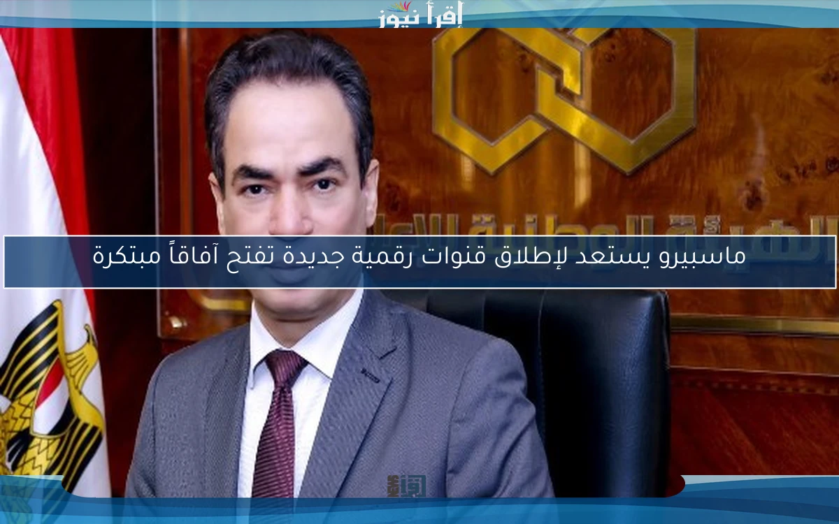 ماسبيرو يستعد لإطلاق قنوات رقمية جديدة تفتح آفاقاً مبتكرة