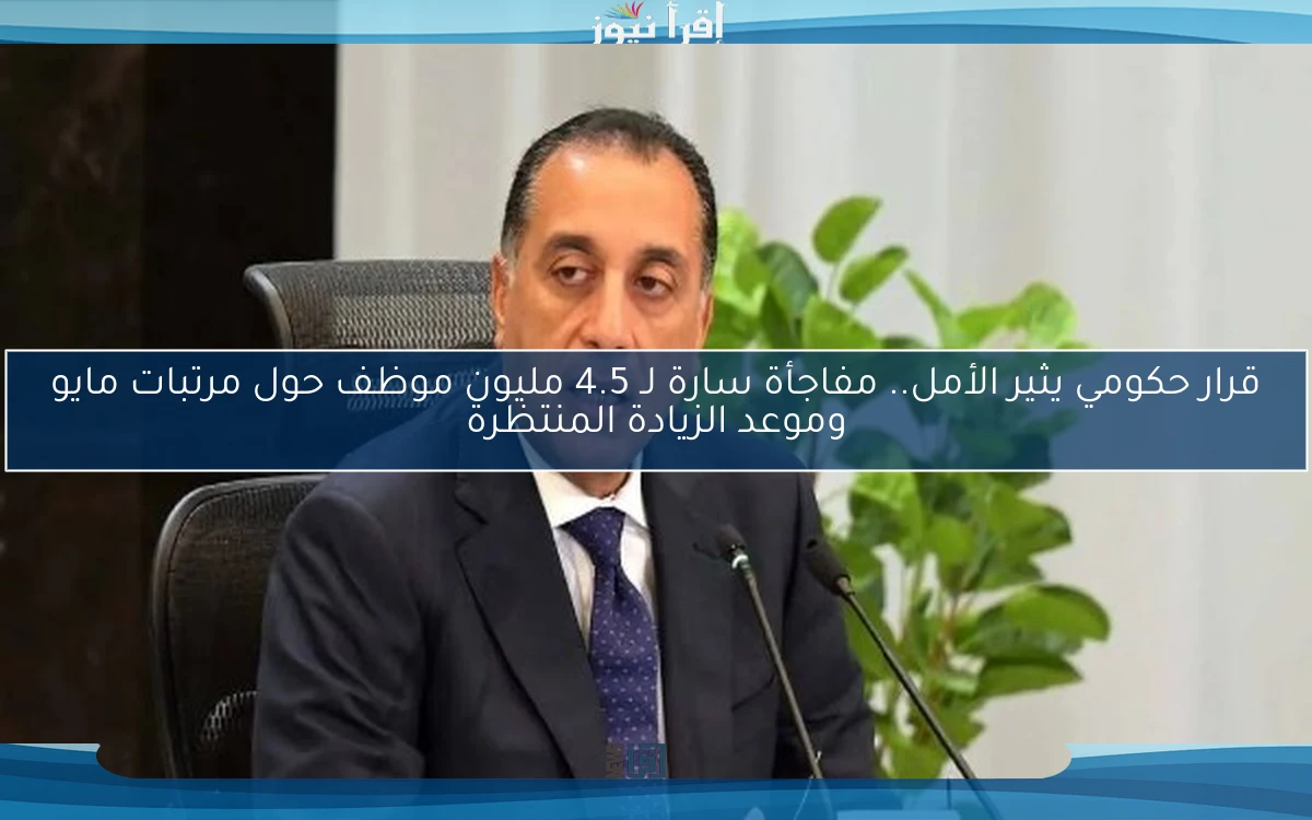 قرار حكومي يثير الأمل.. مفاجأة سارة لـ 4.5 مليون موظف حول مرتبات مايو وموعد الزيادة المنتظرة