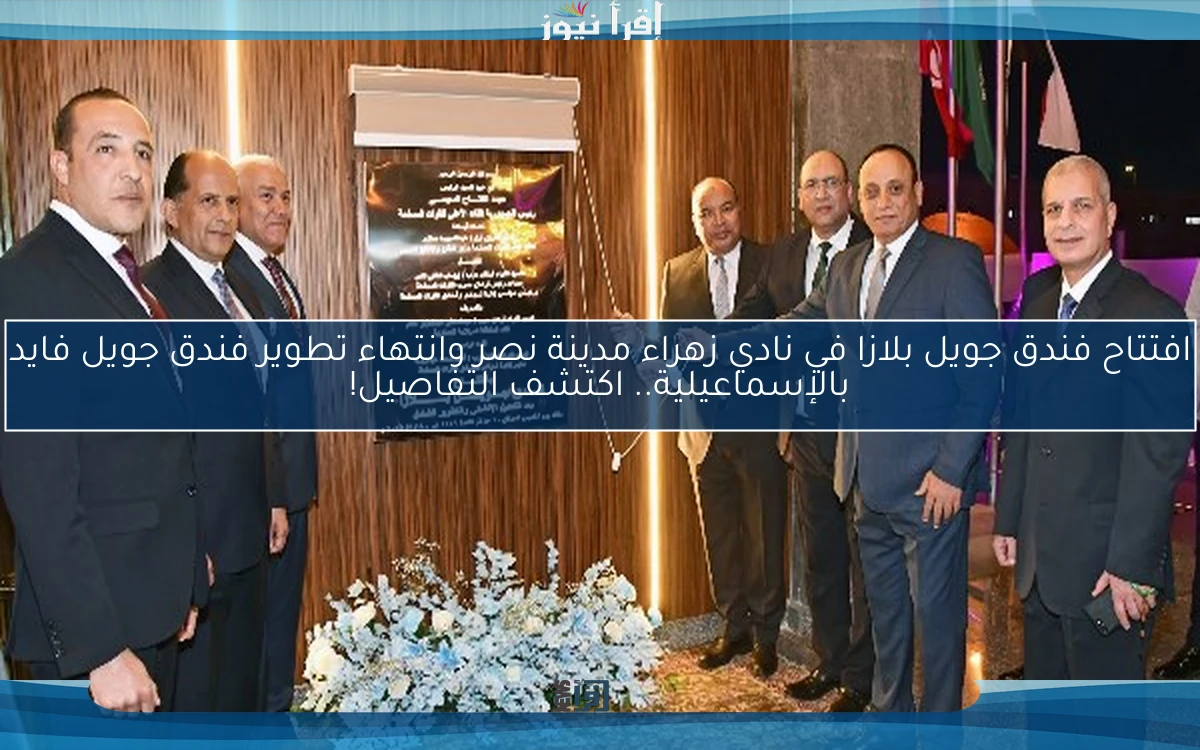 افتتاح فندق جويل بلازا في نادي زهراء مدينة نصر وانتهاء تطوير فندق جويل فايد بالإسماعيلية.. اكتشف التفاصيل!
