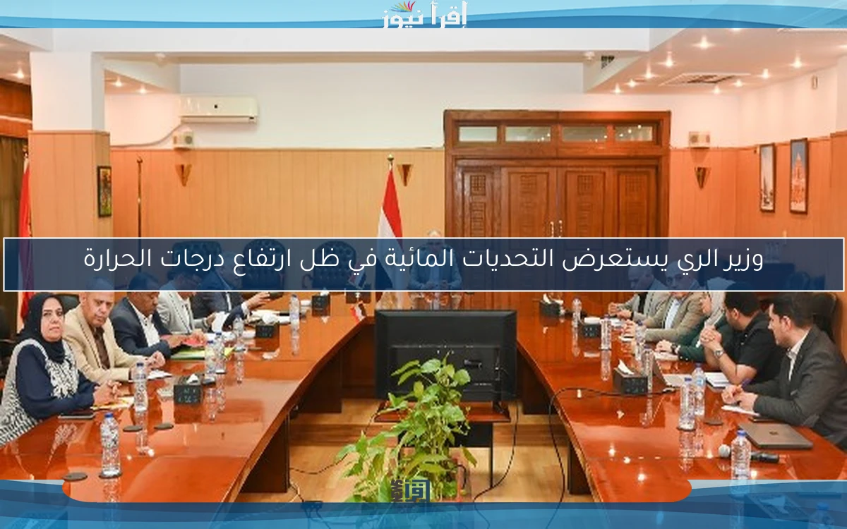 وزير الري يستعرض التحديات المائية في ظل ارتفاع درجات الحرارة