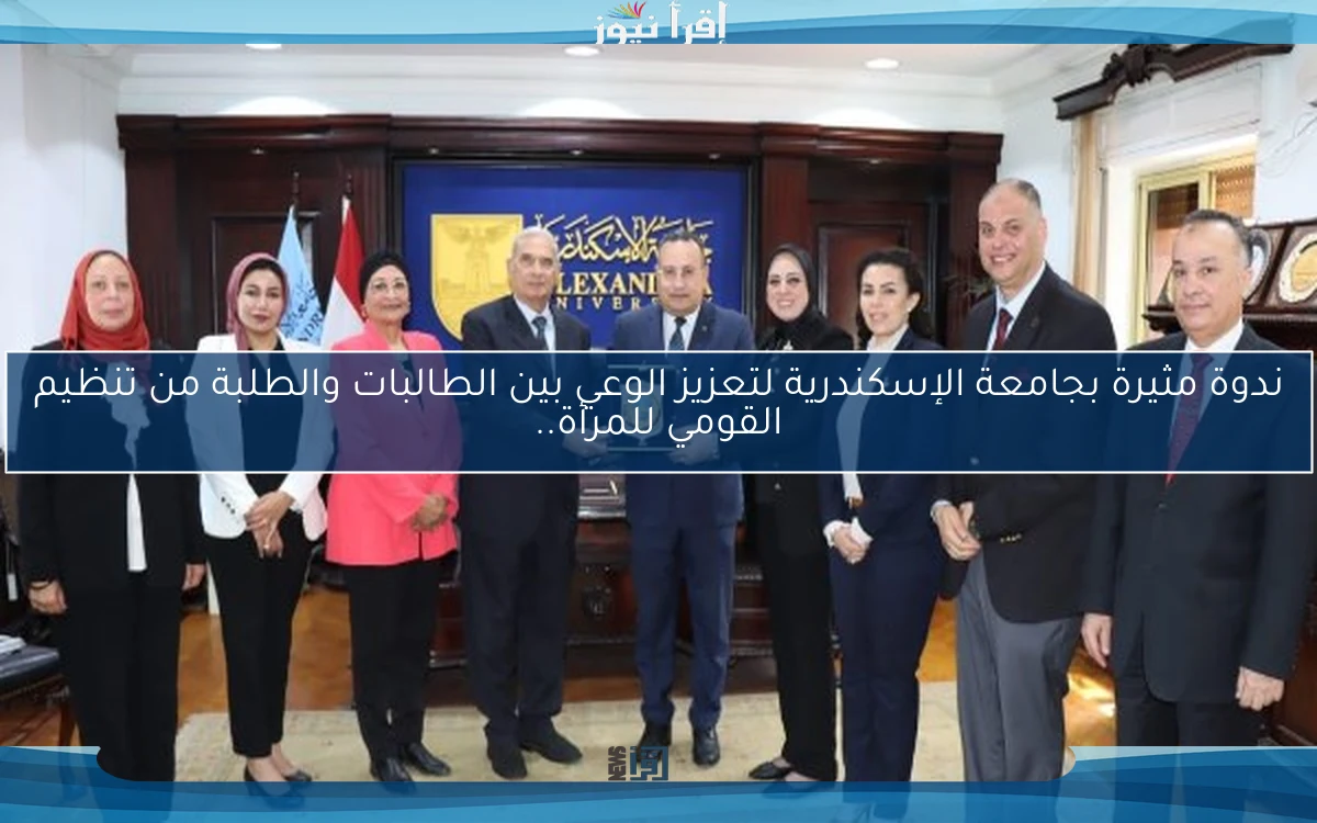 ندوة مثيرة بجامعة الإسكندرية لتعزيز الوعي بين الطالبات والطلبة من تنظيم القومي للمرأة..
