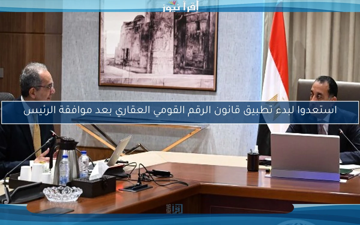 استعدوا لبدء تطبيق قانون الرقم القومي العقاري بعد موافقة الرئيس