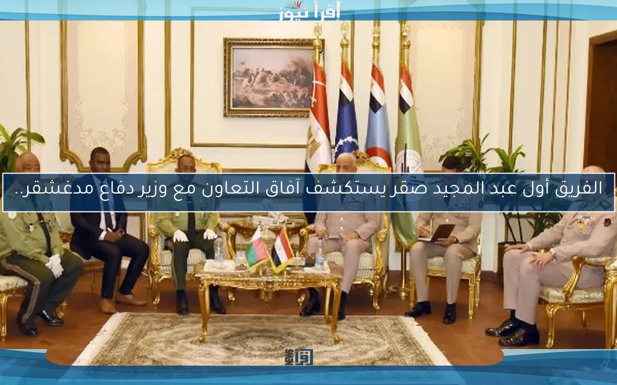 الفريق أول عبد المجيد صقر يستكشف آفاق التعاون مع وزير دفاع مدغشقر..