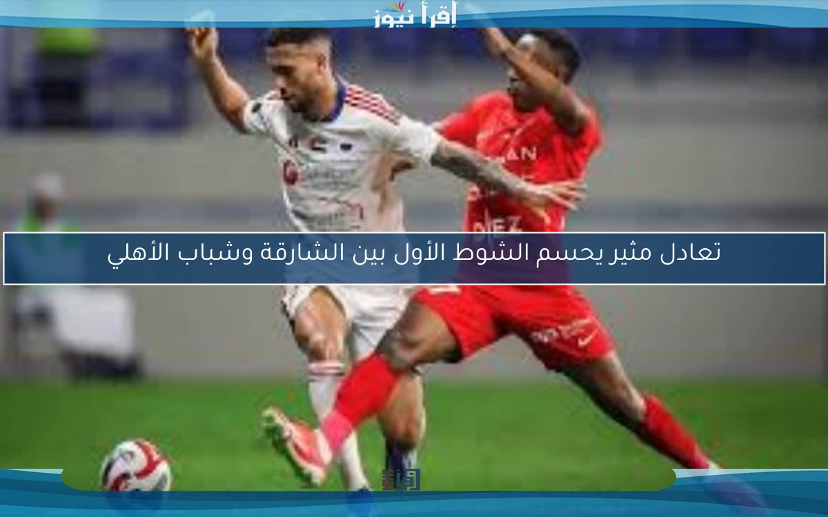 تعادل مثير يحسم الشوط الأول بين الشارقة وشباب الأهلي