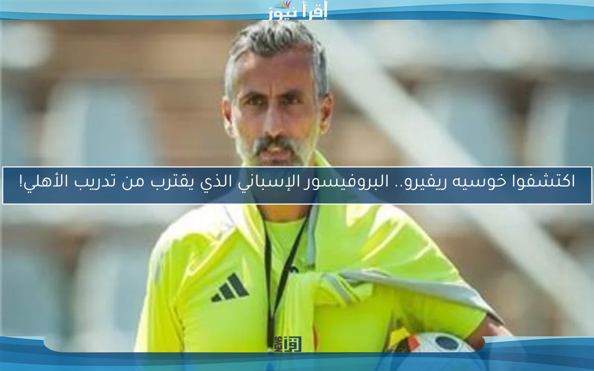 اكتشفوا خوسيه ريفيرو.. البروفيسور الإسباني الذي يقترب من تدريب الأهلي!