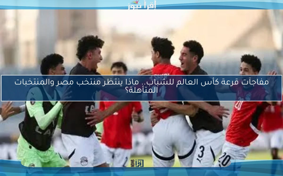 مفاجآت قرعة كأس العالم للشباب.. ماذا ينتظر منتخب مصر والمنتخبات المتأهلة؟