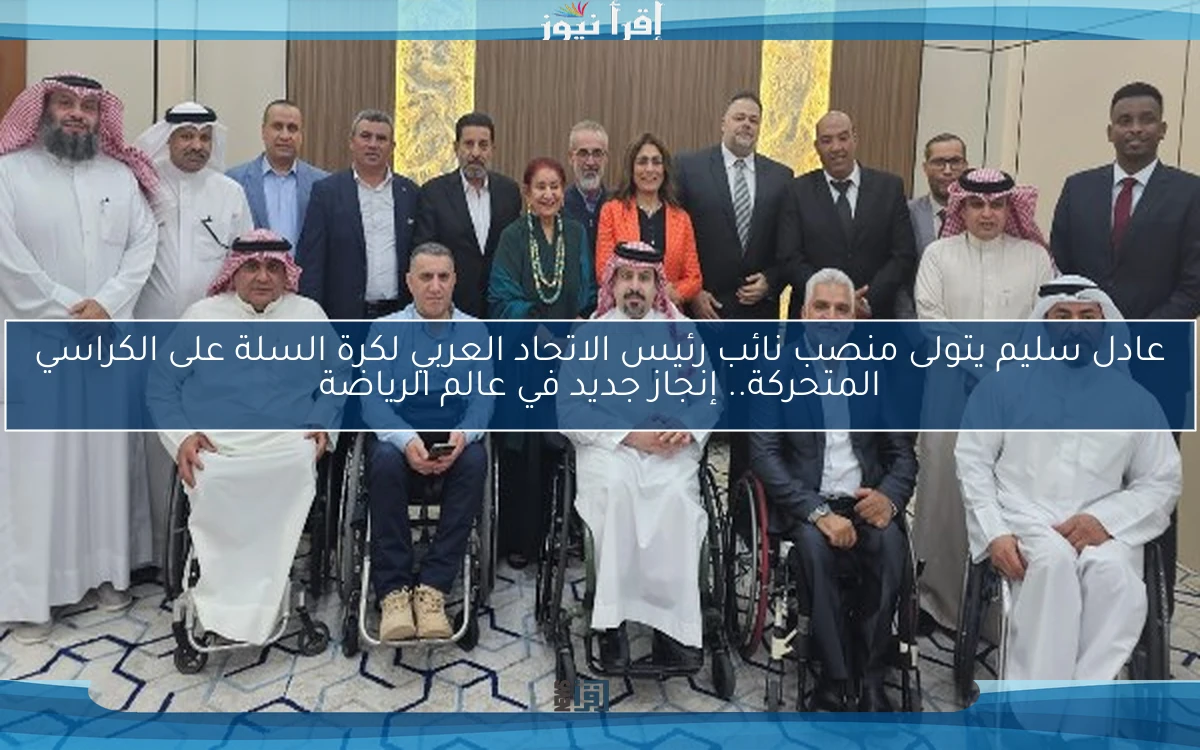 عادل سليم يتولى منصب نائب رئيس الاتحاد العربي لكرة السلة على الكراسي المتحركة.. إنجاز جديد في عالم الرياضة