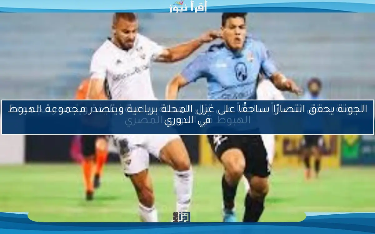 الجونة يحقق انتصارًا ساحقًا على غزل المحلة برباعية ويتصدر مجموعة الهبوط في الدوري