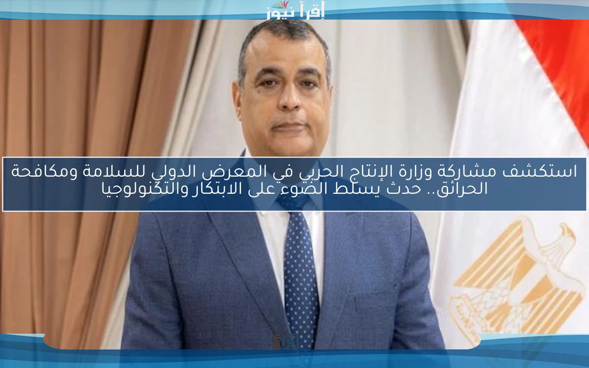 استكشف مشاركة وزارة الإنتاج الحربي في المعرض الدولي للسلامة ومكافحة الحرائق.. حدث يسلط الضوء على الابتكار والتكنولوجيا
