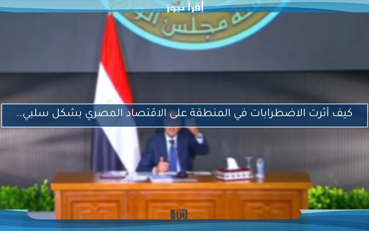 كيف أثرت الاضطرابات في المنطقة على الاقتصاد المصري بشكل سلبي..
