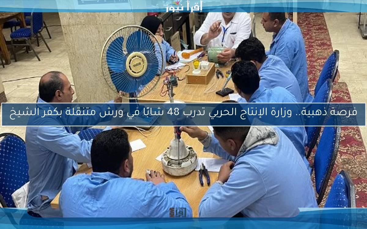 فرصة ذهبية.. وزارة الإنتاج الحربي تدرب 48 شابًا في ورش متنقلة بكفر الشيخ