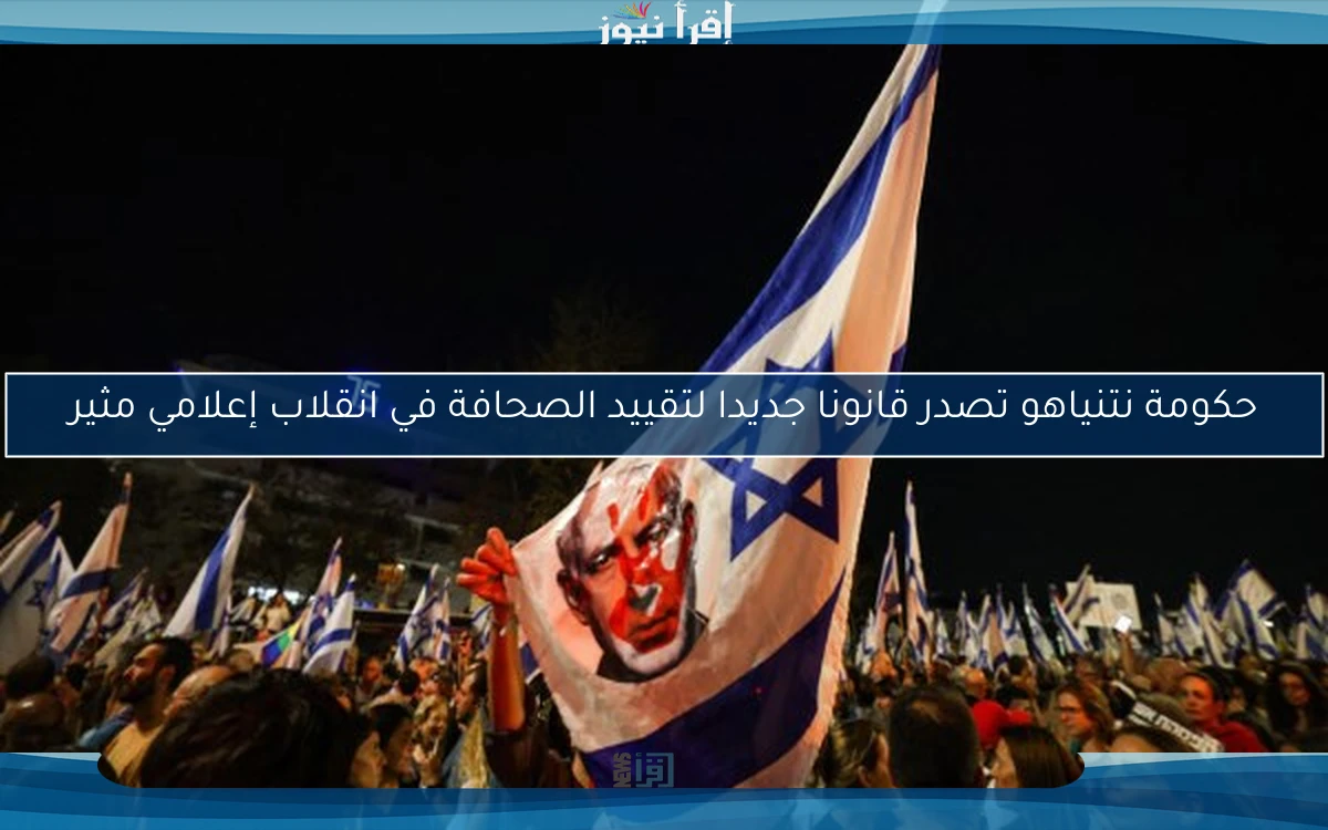 حكومة نتنياهو تصدر قانونا جديدا لتقييد الصحافة في انقلاب إعلامي مثير