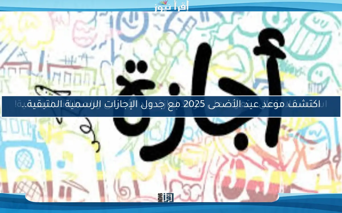 اكتشف موعد عيد الأضحى 2025 مع جدول الإجازات الرسمية المتبقية..