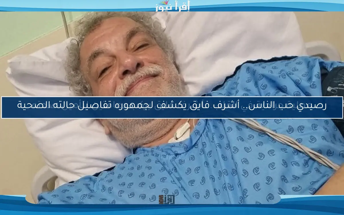 رصيدي حب الناس.. أشرف فايق يكشف لجمهوره تفاصيل حالته الصحية