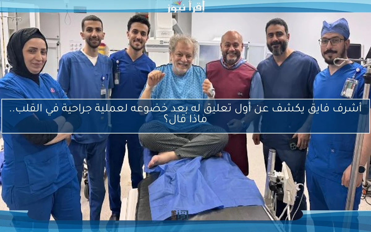 أشرف فايق يكشف عن أول تعليق له بعد خضوعه لعملية جراحية في القلب.. ماذا قال؟