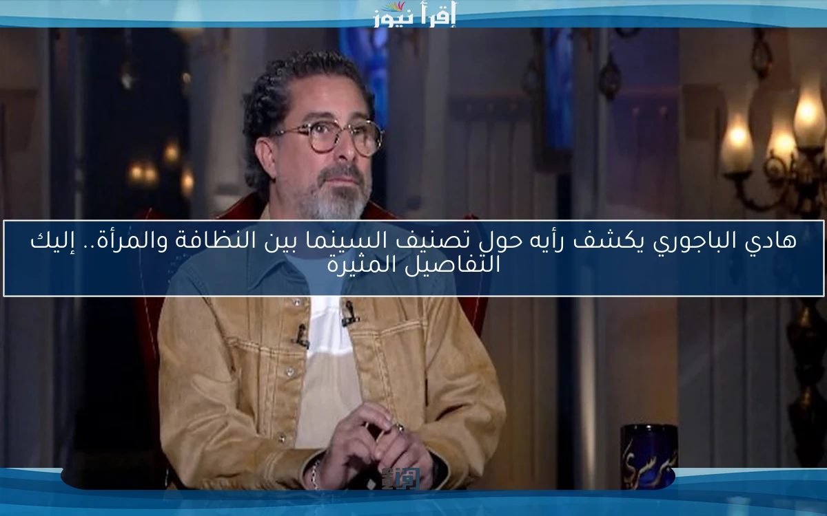 هادي الباجوري يكشف رأيه حول تصنيف السينما بين النظافة والمرأة.. إليك التفاصيل المثيرة