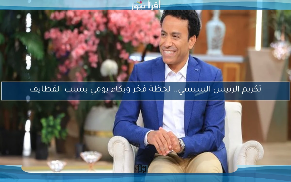تكريم الرئيس السيسي.. لحظة فخر وبكاء يومي بسبب القطايف