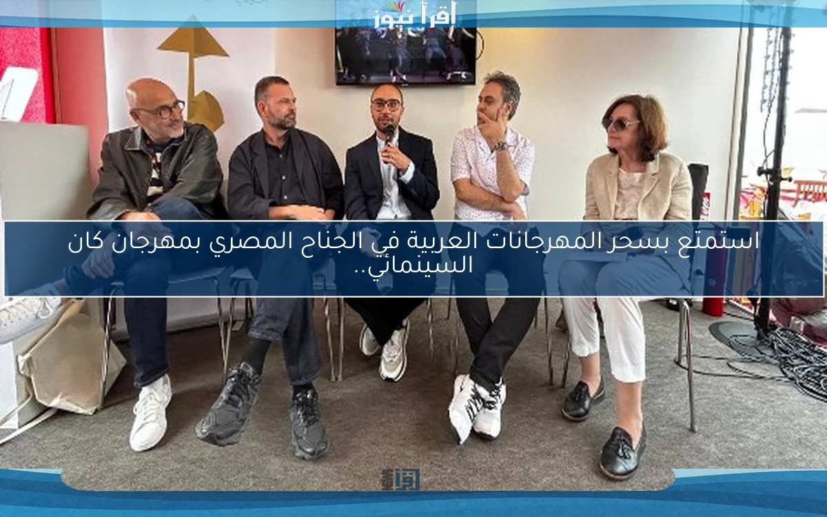 استمتع بسحر المهرجانات العربية في الجناح المصري بمهرجان كان السينمائي..