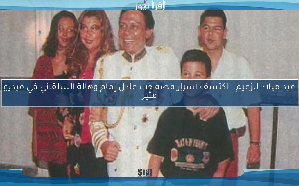 عيد ميلاد الزعيم.. اكتشف أسرار قصة حب عادل إمام وهالة الشلقاني في فيديو مثير
