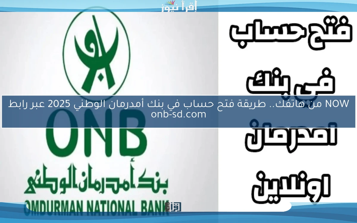 متاح NOW من هاتفك .. طريقة فتح حساب في بنك أمدرمان الوطني 2025 عبر رابط onb-sd.com بالرقم الوطني