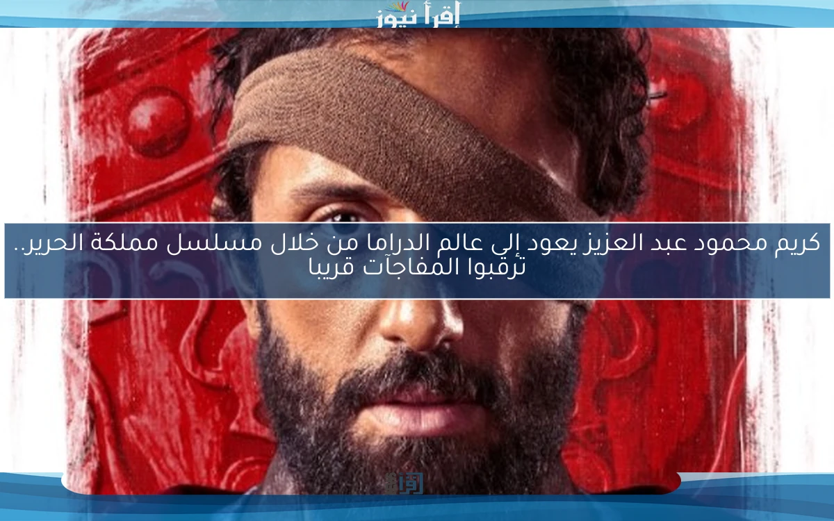 كريم محمود عبد العزيز يعود إلى عالم الدراما من خلال مسلسل مملكة الحرير.. ترقبوا المفاجآت قريبا