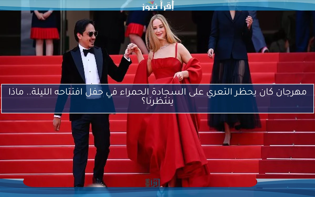 مهرجان كان يحظر التعري على السجادة الحمراء في حفل افتتاحه الليلة.. ماذا ينتظرنا؟