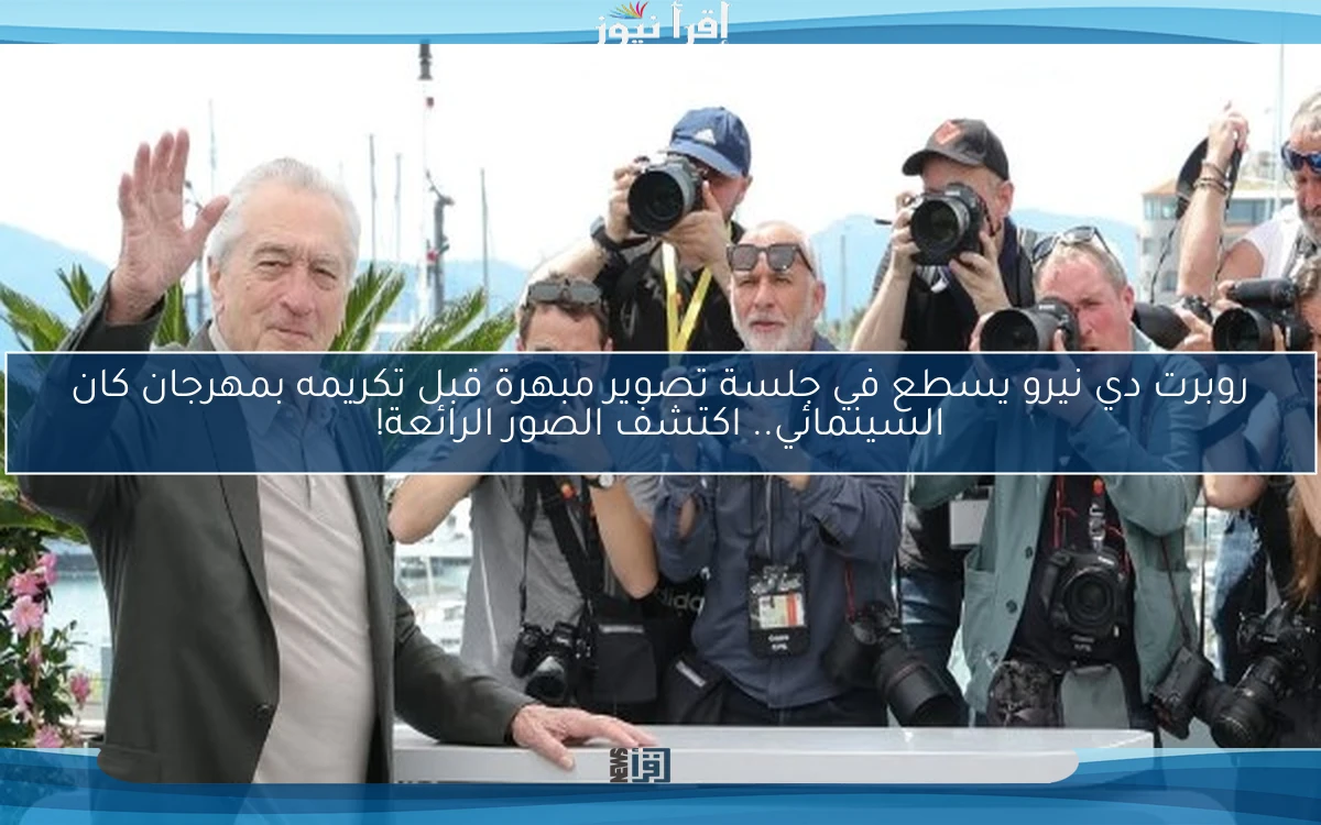 روبرت دي نيرو يسطع في جلسة تصوير مبهرة قبل تكريمه بمهرجان كان السينمائي.. اكتشف الصور الرائعة!