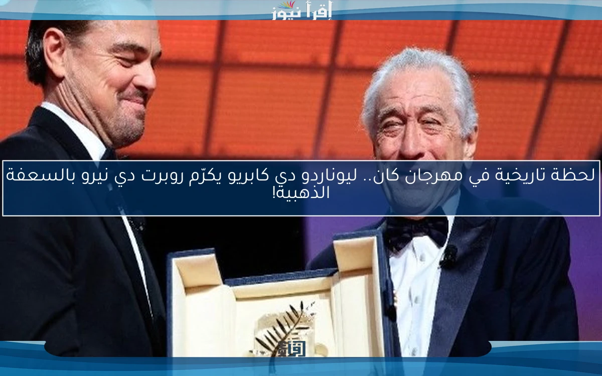 لحظة تاريخية في مهرجان كان.. ليوناردو دي كابريو يكرّم روبرت دي نيرو بالسعفة الذهبية!
