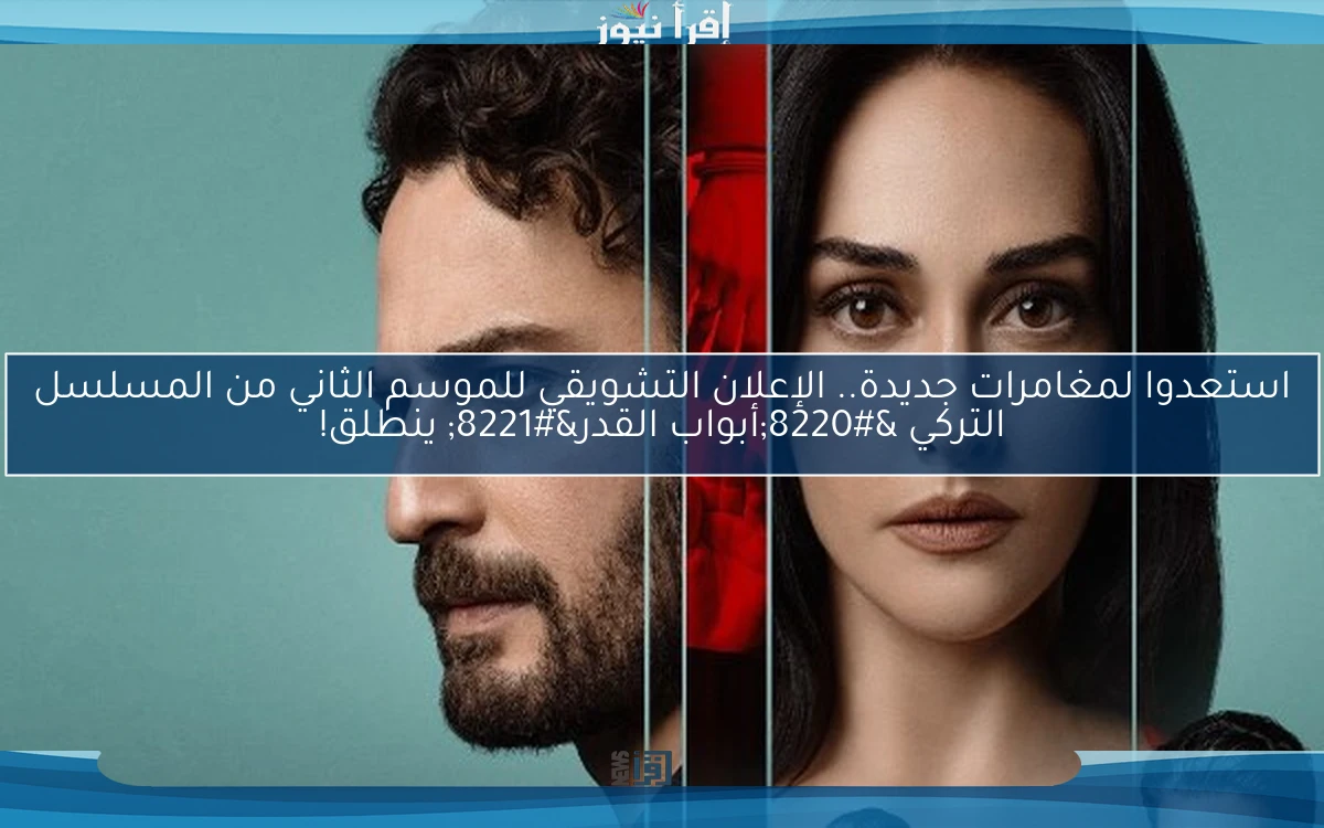 استعدوا لمغامرات جديدة.. الإعلان التشويقي للموسم الثاني من المسلسل التركي “أبواب القدر” ينطلق!