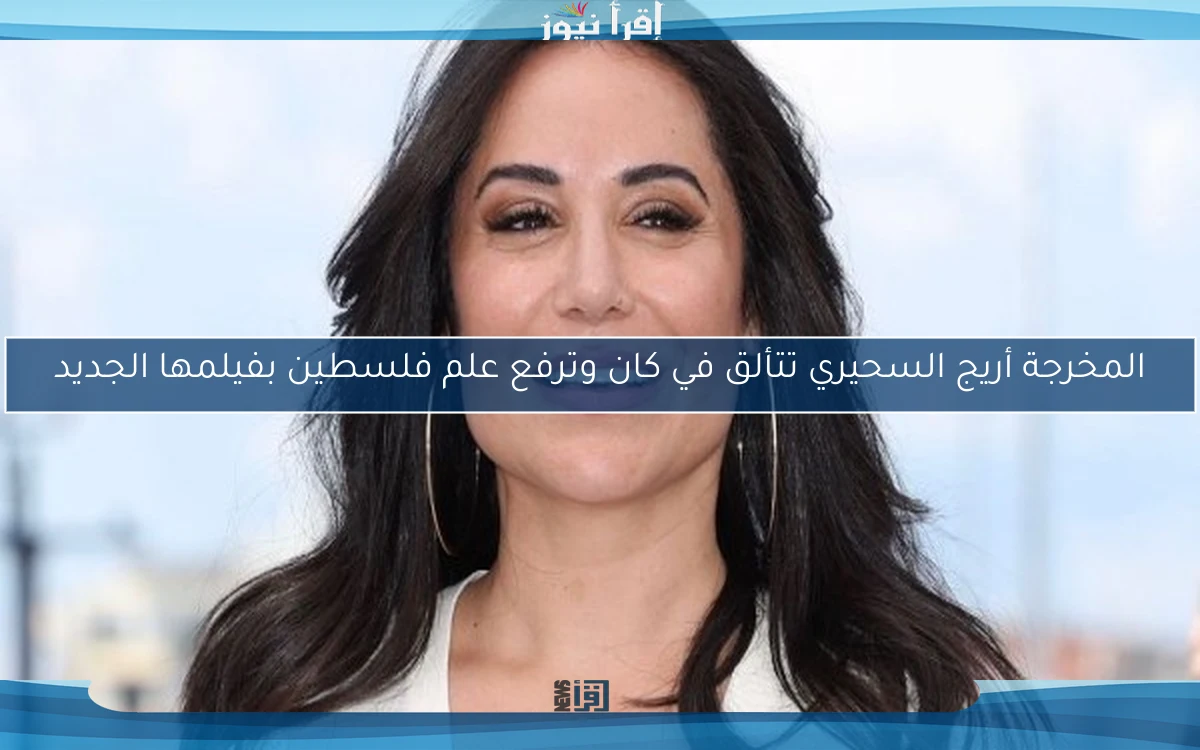 المخرجة أريج السحيري تتألق في كان وترفع علم فلسطين بفيلمها الجديد