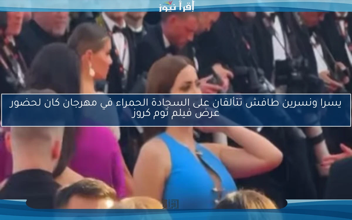 يسرا ونسرين طافش تتألقان على السجادة الحمراء في مهرجان كان لحضور عرض فيلم توم كروز