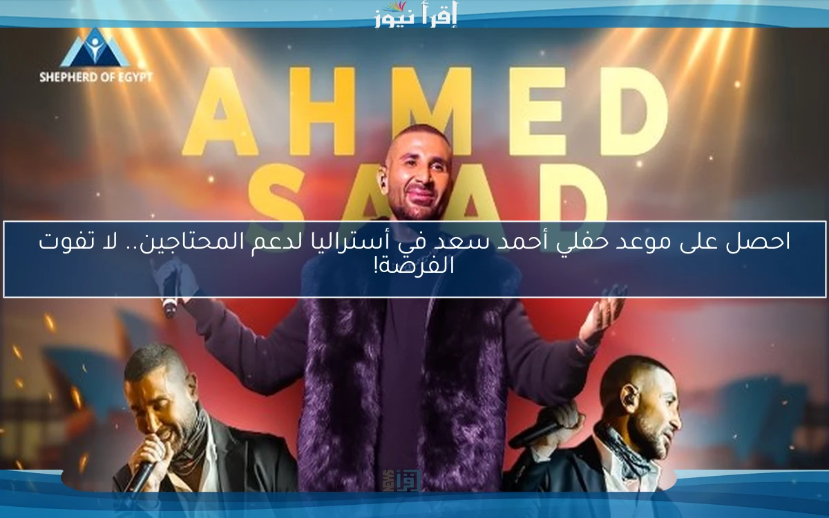 احصل على موعد حفلي أحمد سعد في أستراليا لدعم المحتاجين.. لا تفوت الفرصة!