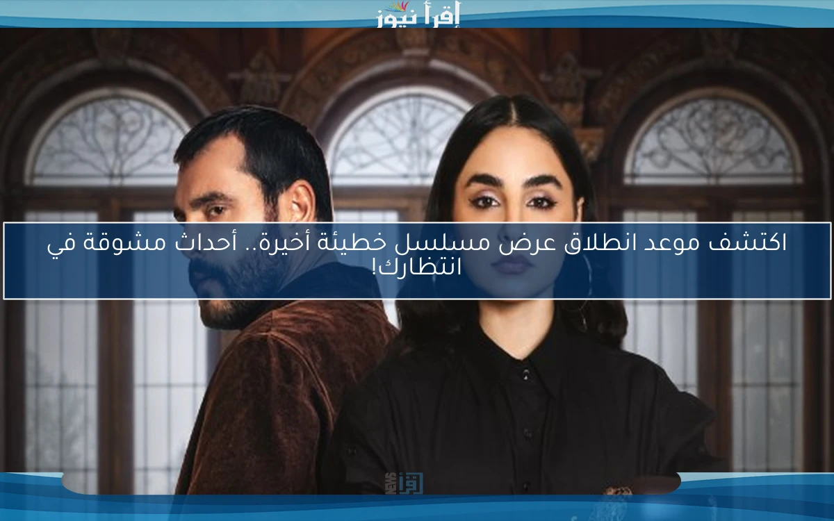 اكتشف موعد انطلاق عرض مسلسل خطيئة أخيرة.. أحداث مشوقة في انتظارك!